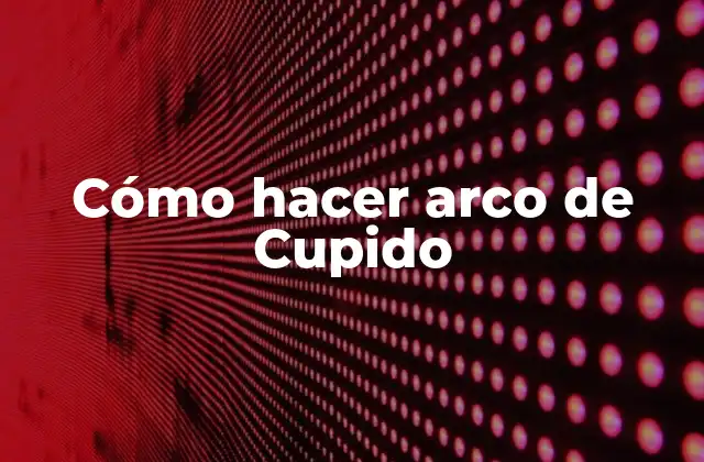 ¿Qué es un arco de Cupido y para qué sirve?