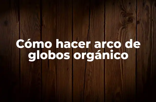 Cómo Hacer Arco de Globos Orgánico 2 ¿Qué es un arco de globos orgánico y para qué sirve?
