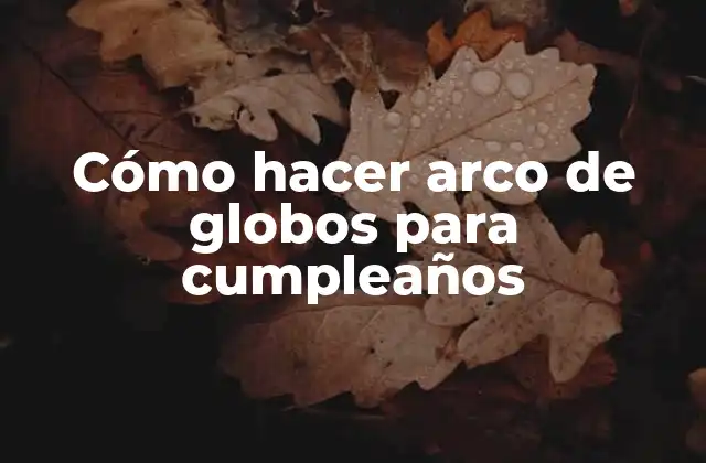Cómo Hacer Arco de Globos para Cumpleaños