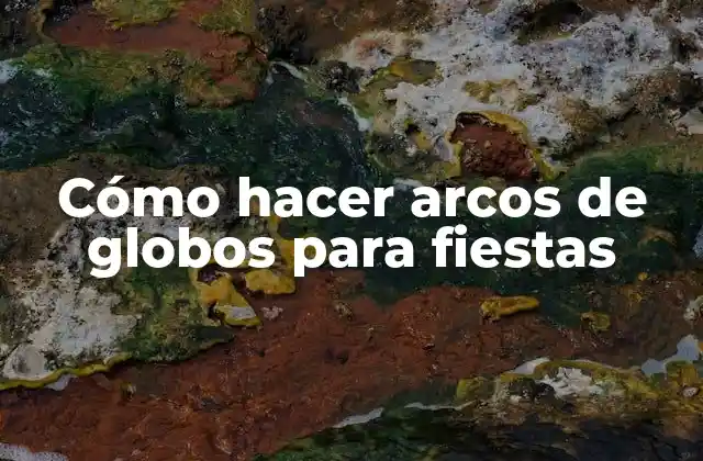 Cómo Hacer Arcos de Globos para Fiestas
