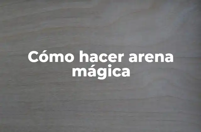 Cómo Hacer Arena Mágica