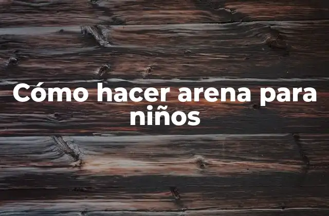 Cómo Hacer Arena para Niños