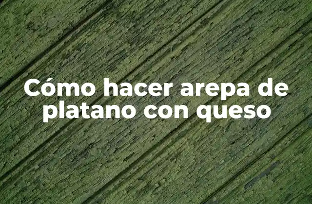 Cómo Hacer Arepa de Platano con Queso