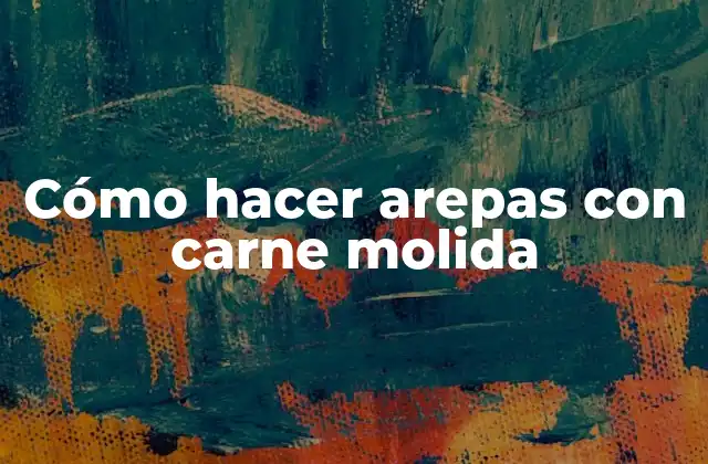 Cómo Hacer Arepas con Carne Molida