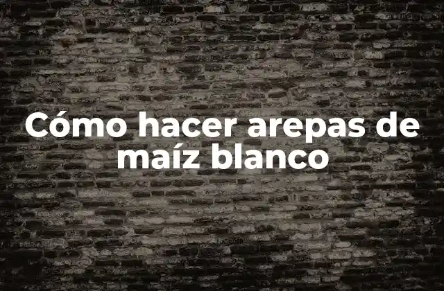 Cómo Hacer Arepas de Maíz Blanco 2 ¿Qué son las arepas de maíz blanco y para qué sirven?