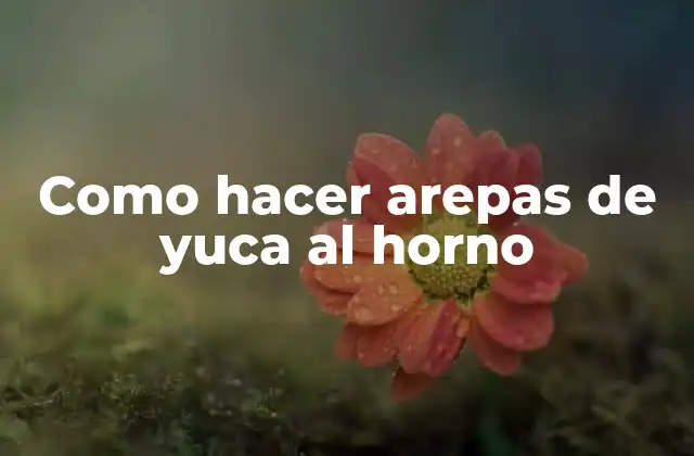 Como Hacer Arepas de Yuca Al Horno