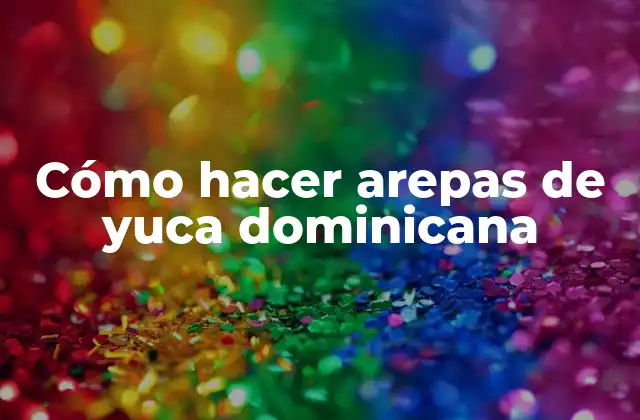 Cómo Hacer Arepas de Yuca Dominicana