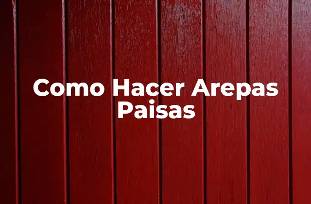 Como Hacer Arepas Paisas