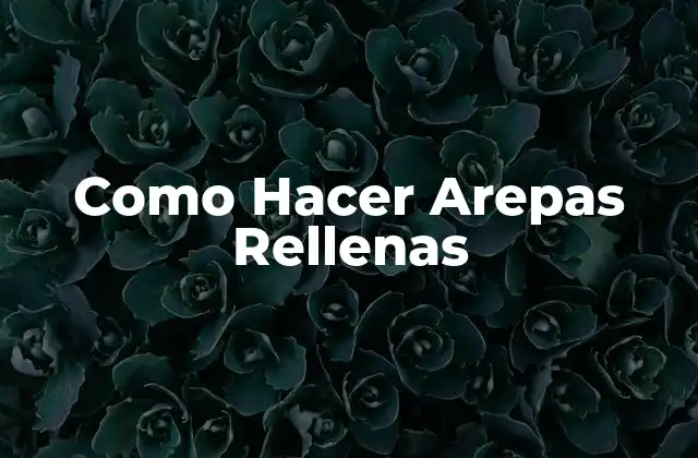 Como Hacer Arepas Rellenas