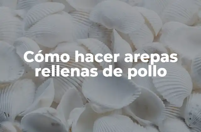 Cómo Hacer Arepas Rellenas de Pollo