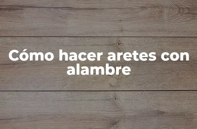 Cómo Hacer Aretes con Alambre