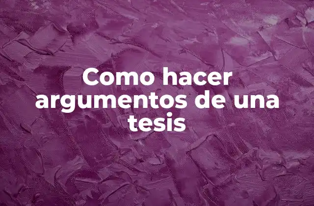 Como Hacer Argumentos de una Tesis 2 Como hacer argumentos de una tesis