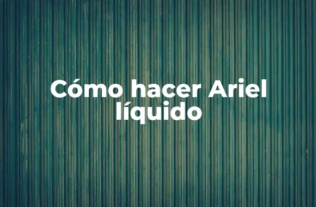 Cómo Hacer Ariel Líquido