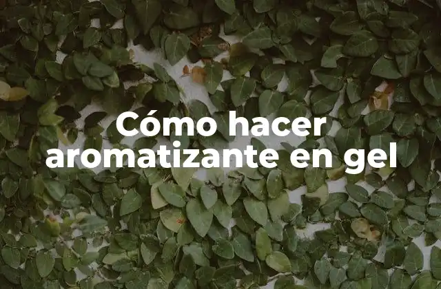 Cómo Hacer Aromatizante en Gel