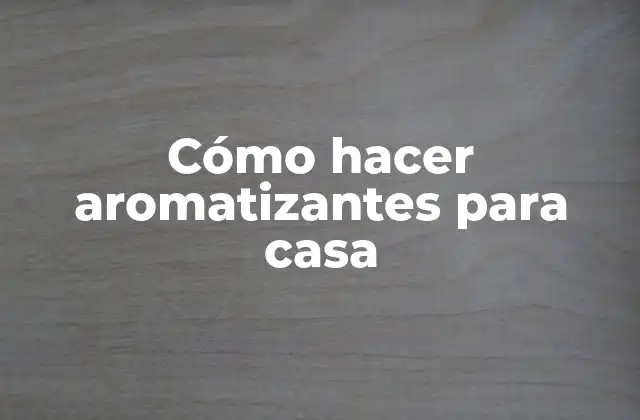 Cómo Hacer Aromatizantes para Casa