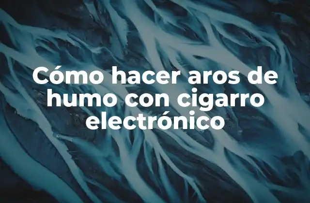 Cómo Hacer Aros de Humo con Cigarro Electrónico