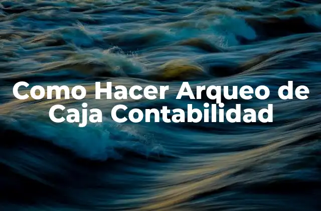 Como Hacer Arqueo de Caja Contabilidad 2 ¿Qué es el Arqueo de Caja Contable?