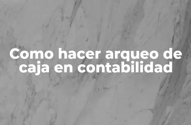 Como Hacer Arqueo de Caja en Contabilidad