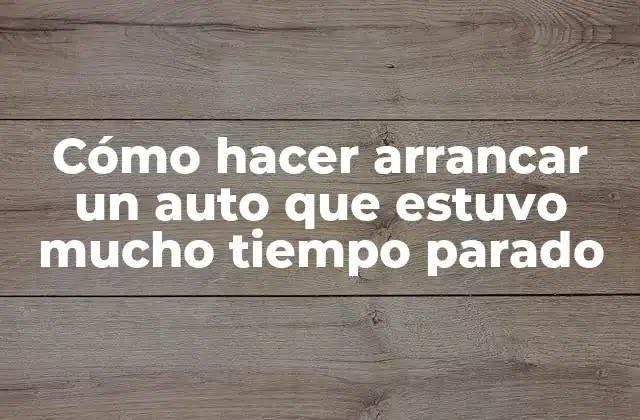 Cómo Hacer Arrancar un Auto que Estuvo Mucho Tiempo Parado