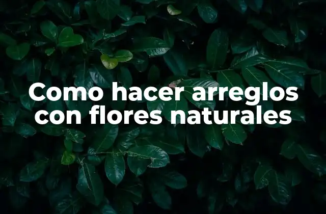 Como Hacer Arreglos con Flores Naturales