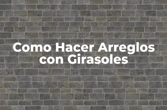 Como Hacer Arreglos con Girasoles