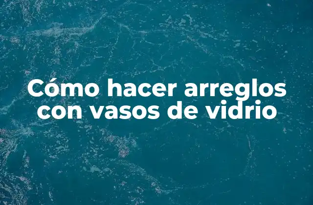 Cómo Hacer Arreglos con Vasos de Vidrio