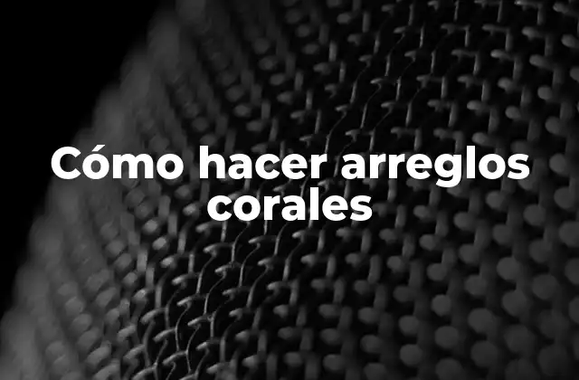 Cómo Hacer Arreglos Corales