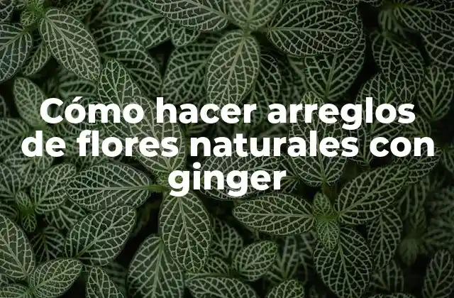 Cómo Hacer Arreglos de Flores Naturales con Ginger