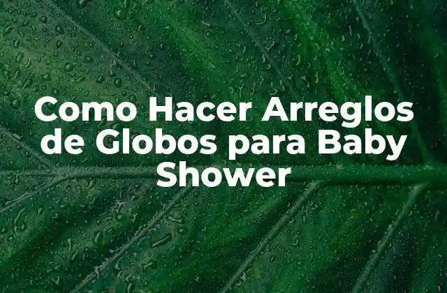 Como Hacer Arreglos de Globos para Baby Shower