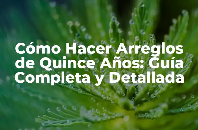 Cómo Hacer Arreglos de Quince Años: Guía Completa y Detallada