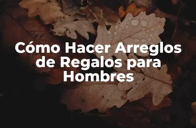 Cómo Hacer Arreglos de Regalos para Hombres