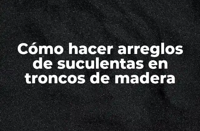 Cómo Hacer Arreglos de Suculentas en Troncos de Madera 2 Cómo hacer arreglos de suculentas en troncos de madera
