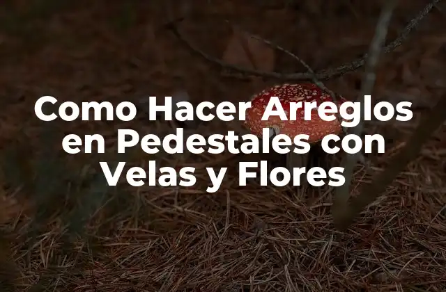 Como Hacer Arreglos en Pedestales con Velas y Flores