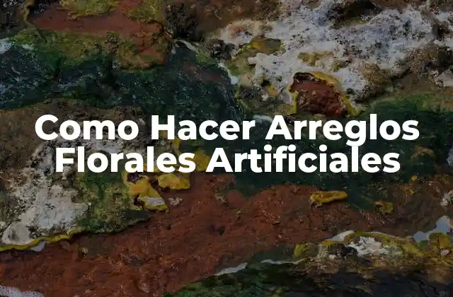 Como Hacer Arreglos Florales Artificiales
