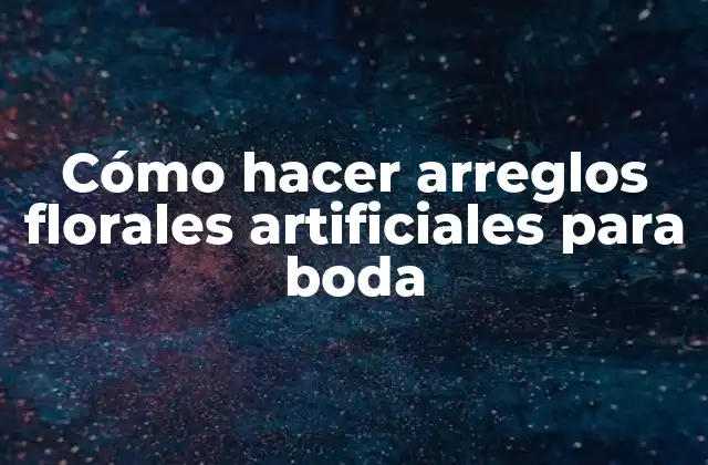 Cómo Hacer Arreglos Florales Artificiales para Boda