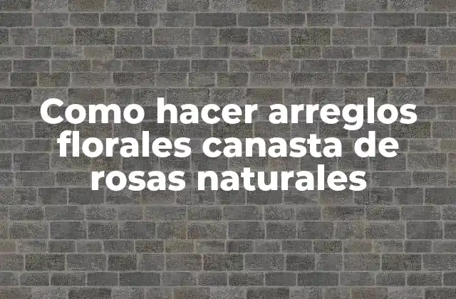 Como Hacer Arreglos Florales Canasta de Rosas Naturales