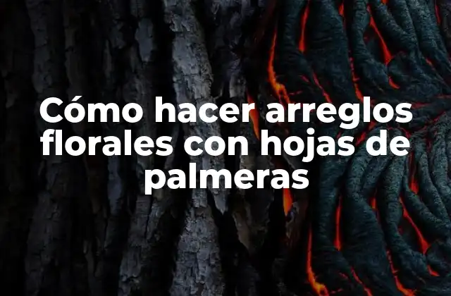Cómo Hacer Arreglos Florales con Hojas de Palmeras