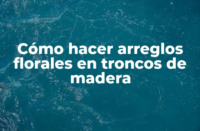 Cómo Hacer Arreglos Florales en Troncos de Madera