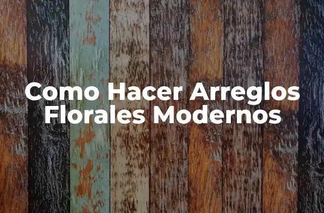 Como Hacer Arreglos Florales Modernos