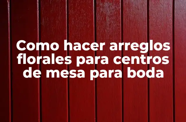 Como Hacer Arreglos Florales para Centros de Mesa para Boda