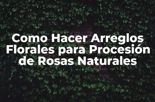 Como Hacer Arreglos Florales para Procesión de Rosas Naturales