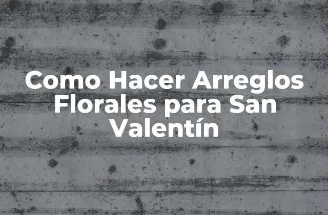 Como Hacer Arreglos Florales para San Valentín 2 Arreglos Florales para San Valentín