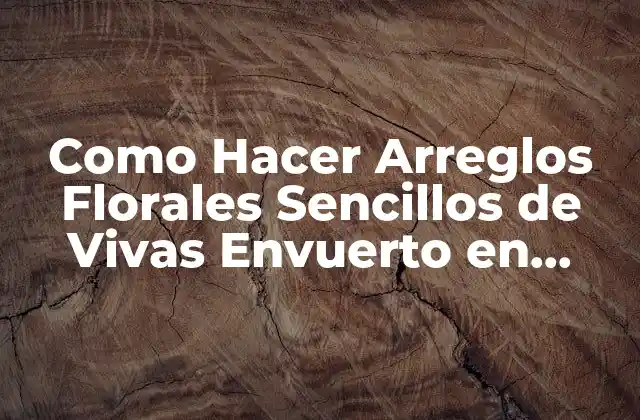 Como Hacer Arreglos Florales Sencillos de Vivas Envuerto en Papel