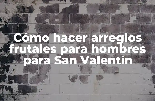 Cómo Hacer Arreglos Frutales para Hombres para San Valentín