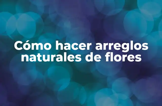 Cómo Hacer Arreglos Naturales de Flores