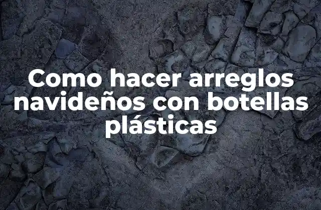 Como Hacer Arreglos Navideños con Botellas Plásticas