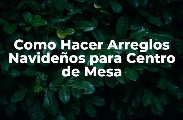 Como Hacer Arreglos Navideños para Centro de Mesa 2 Qué son los Arreglos Navideños para Centro de Mesa