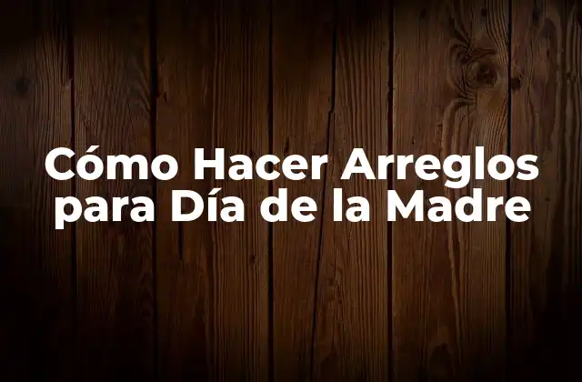 Cómo Hacer Arreglos para Día de la Madre