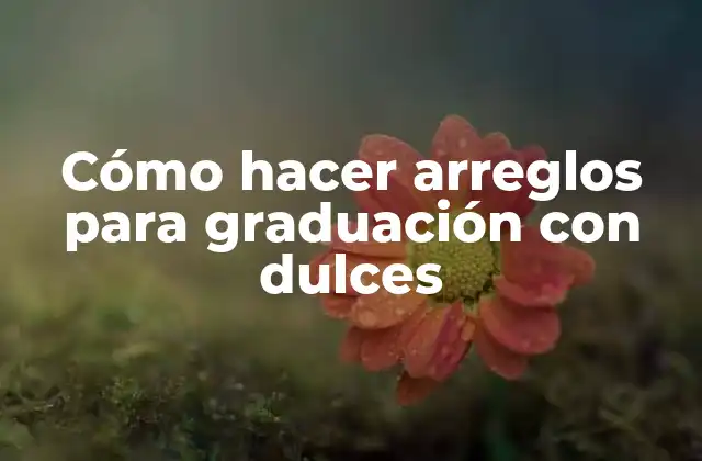 Cómo Hacer Arreglos para Graduación con Dulces