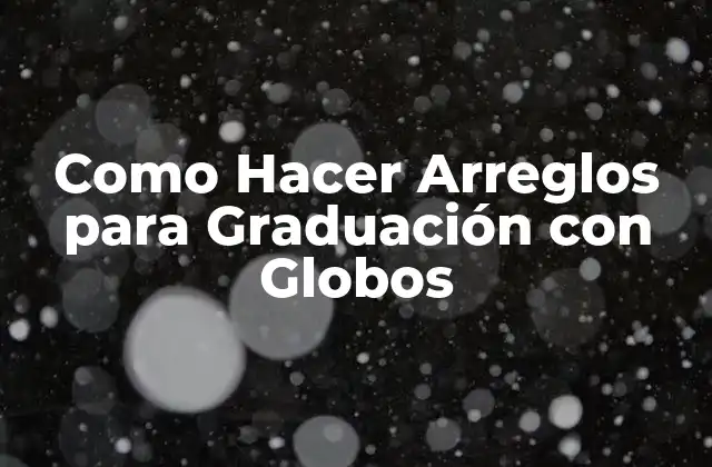 Como Hacer Arreglos para Graduación con Globos